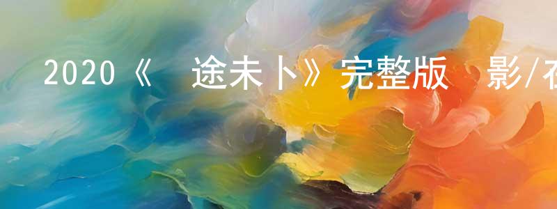 陳華彪發布2020《戀途未卜》完整版電影/在線觀看/百度云-美劇天堂